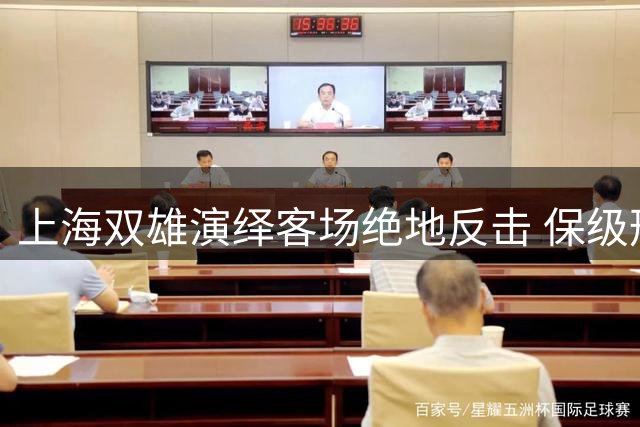 上海双雄演绎客场绝地反击 保级形势现转机却迎更大考验