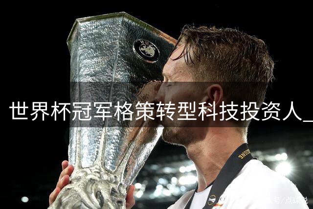世界杯冠军格策转型科技投资人 70余家初创企业背后现球星身影