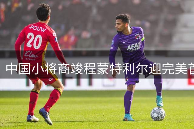 中国小将商竣程蒙特利尔迎完美首秀 强势晋级将战卢布列夫