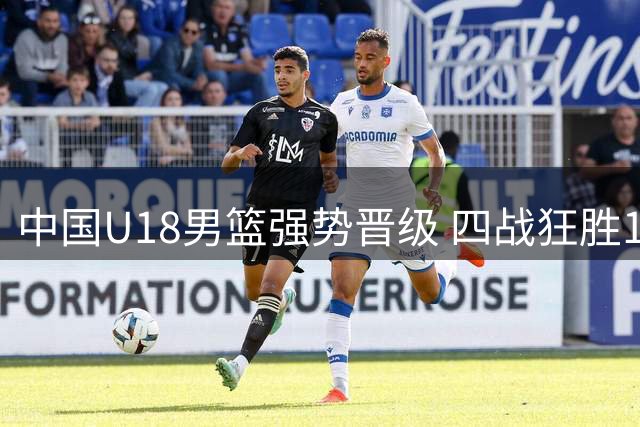 中国U18男篮强势晋级 四战狂胜152分挺进世青赛