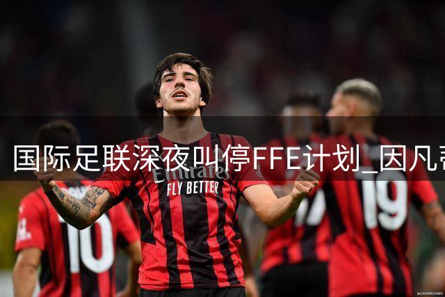 国际足联深夜叫停FFE计划 因凡蒂诺连任前景蒙阴影