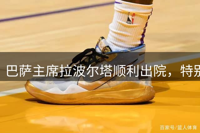 巴萨主席拉波尔塔顺利出院，特别感谢医疗团队专业救治