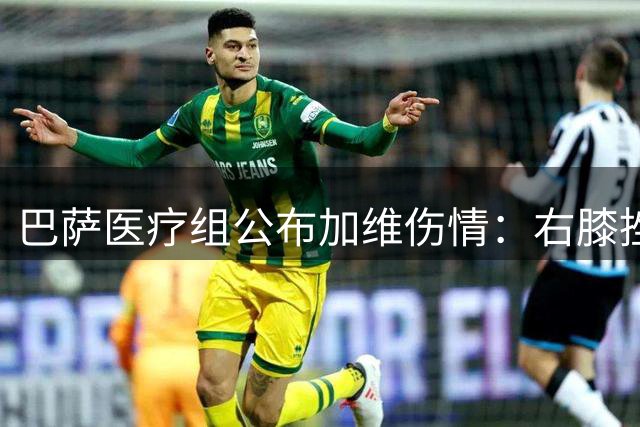巴萨医疗组公布加维伤情：右膝挫伤无大碍 即将重返训练场