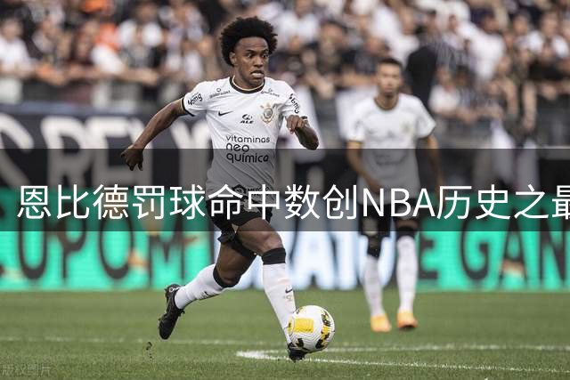 恩比德罚球命中数创NBA历史之最