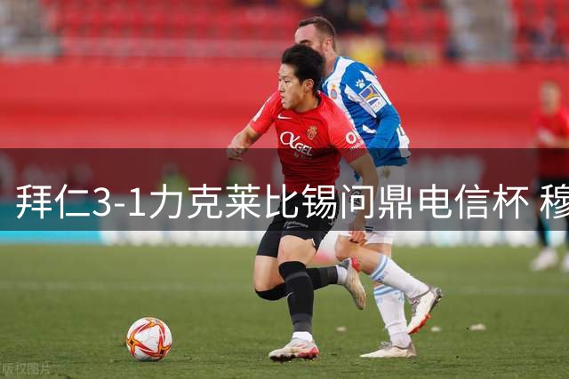 拜仁3-1力克莱比锡问鼎电信杯 穆西亚拉锁定胜局
