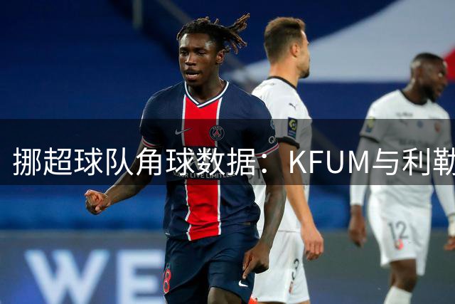 挪超球队角球数据：KFUM与利勒斯特罗姆表现对比