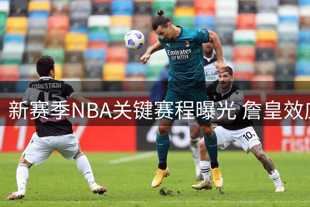 新赛季NBA关键赛程曝光 詹皇效应依旧明显