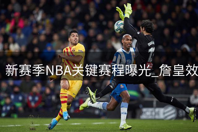 新赛季NBA关键赛程曝光 詹皇效应依旧明显