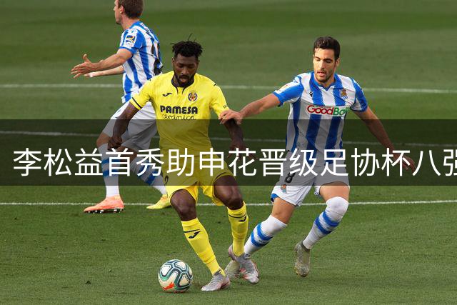 李松益首秀助申花晋级足协杯八强 坦言渴望在豪门持续成长