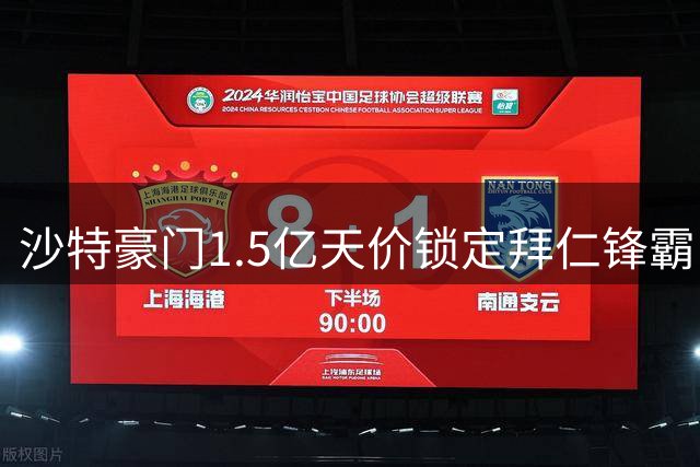 沙特豪门1.5亿天价锁定拜仁锋霸 今夏转会预算创纪录
