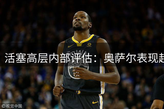 活塞高层内部评估：奥萨尔表现超越杜伦成球队二号人物