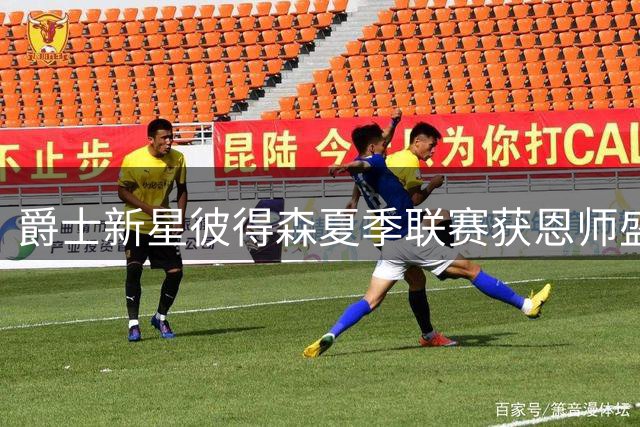 爵士新星彼得森夏季联赛获恩师盛赞 塞尔夫坦言其尚未达巅峰状态