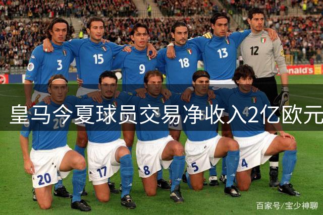 皇马今夏球员交易净收入2亿欧元 青训小将变现成主要财源