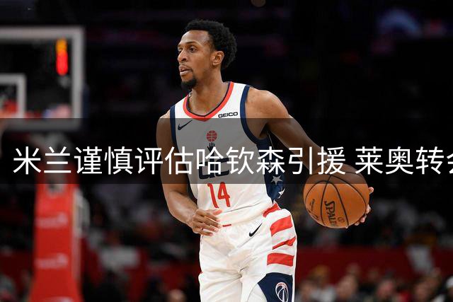 米兰谨慎评估哈钦森引援 莱奥转会尘埃落定