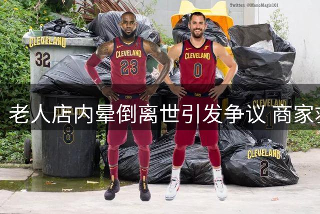 老人店内晕倒离世引发争议 商家救助反遭索赔引热议