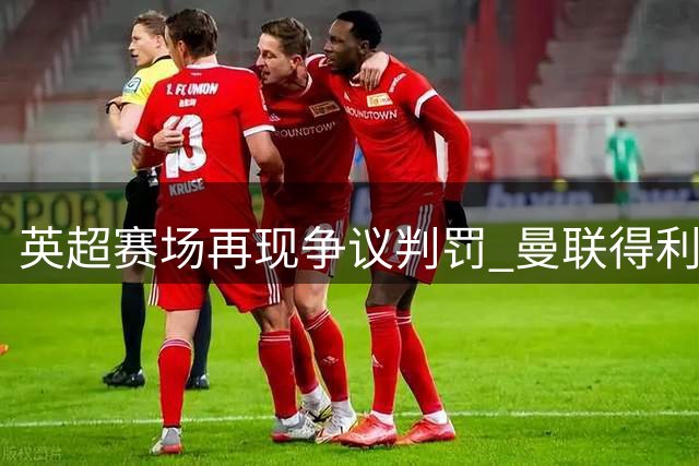英超赛场再现争议判罚 曼联得利对手乌龙意外获认可