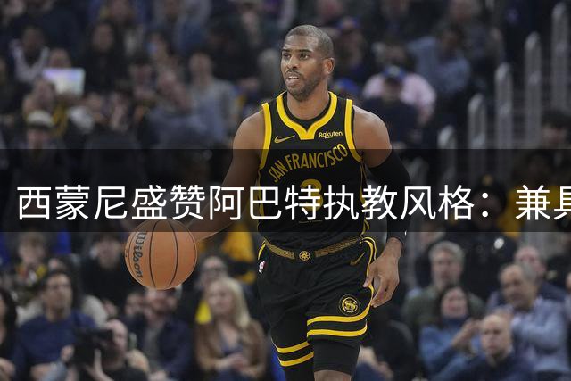 西蒙尼盛赞阿巴特执教风格：兼具孔蒂铁血与皮奥利智慧