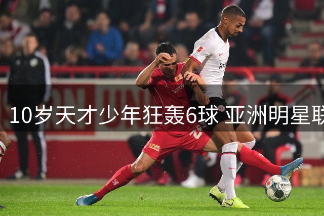10岁天才少年狂轰6球 亚洲明星联强势捧得2034杯