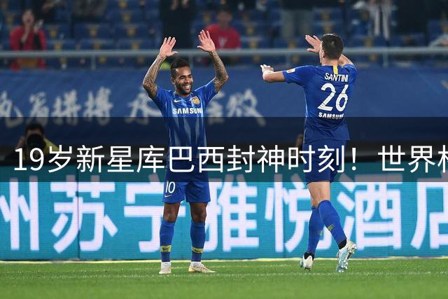 19岁新星库巴西封神时刻！世界杯决赛极限救险铸就传奇