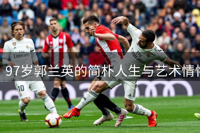 97岁郭兰英的简朴人生与艺术情怀