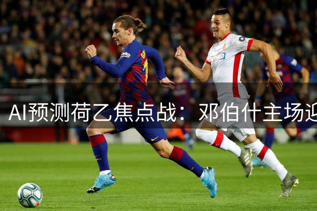 AI预测荷乙焦点战：邓伯什主场迎战FC埃因霍温