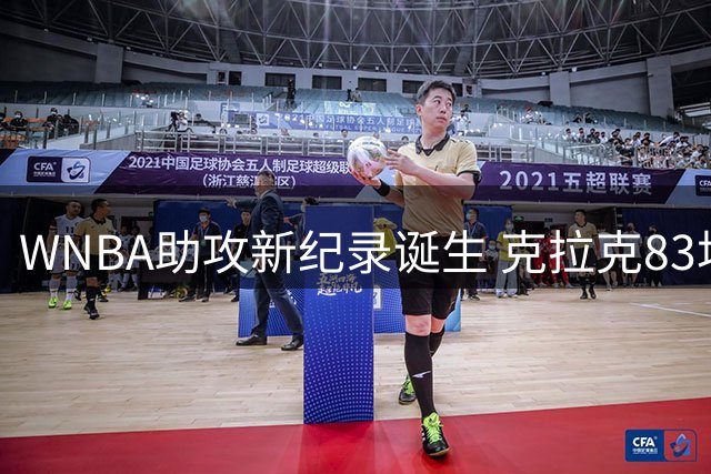 WNBA助攻新纪录诞生 克拉克83场达成700助攻里程碑